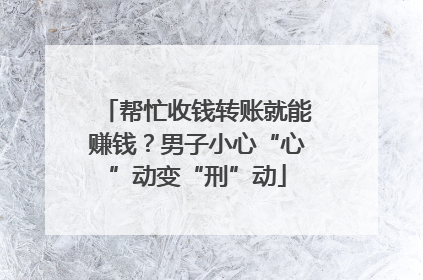 帮忙收钱转账就能赚钱？男子小心“心”动变“刑”动