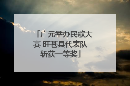 广元举办民歌大赛 旺苍县代表队斩获一等奖