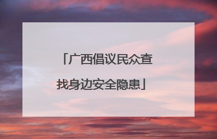广西倡议民众查找身边安全隐患