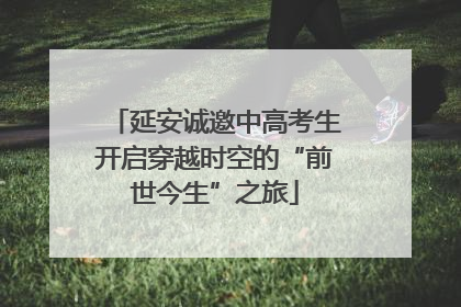 延安诚邀中高考生开启穿越时空的“前世今生”之旅