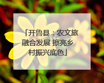 开鲁县：农文旅融合发展 擦亮乡村振兴底色