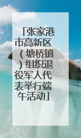 张家港市高新区（塘桥镇）组织退役军人代表举行端午活动