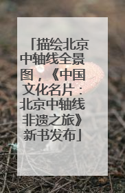 描绘北京中轴线全景图，《中国文化名片：北京中轴线非遗之旅》新书发布