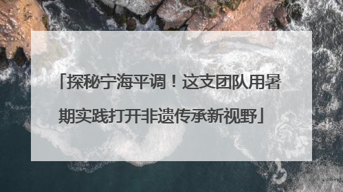 探秘宁海平调！这支团队用暑期实践打开非遗传承新视野
