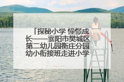 探秘小学 憧憬成长——襄阳市樊城区第二幼儿园衡庄分园幼小衔接班走进小学开展参观体验活动