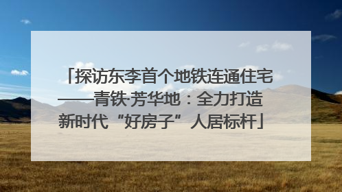 探访东李首个地铁连通住宅——青铁·芳华地：全力打造新时代“好房子”人居标杆