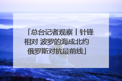 总台记者观察丨针锋相对 波罗的海成北约俄罗斯对抗最前线