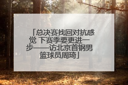 总决赛找回对抗感觉 下赛季要更进一步——访北京首钢男篮球员周琦