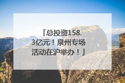 总投资158.3亿元！泉州专场活动在沪举办！