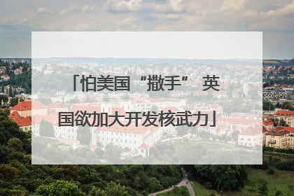 怕美国“撒手” 英国欲加大开发核武力