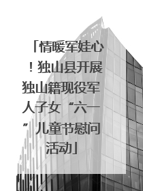 情暖军娃心！独山县开展独山籍现役军人子女“六一”儿童节慰问活动