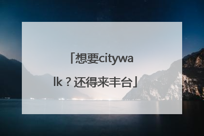 想要citywalk？还得来丰台