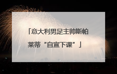意大利男足主帅斯帕莱蒂“自宣下课”