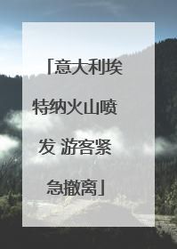 意大利埃特纳火山喷发 游客紧急撤离