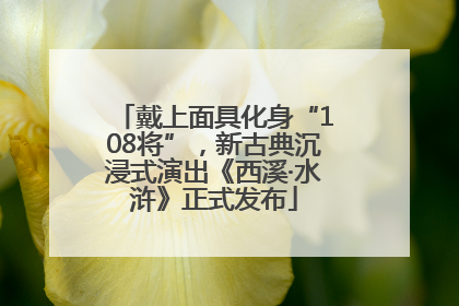戴上面具化身“108将”，新古典沉浸式演出《西溪·水浒》正式发布