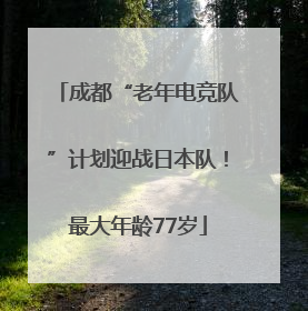 成都“老年电竞队”计划迎战日本队！最大年龄77岁