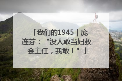 我们的1945｜庞连芬：“没人敢当妇救会主任，我敢！”
