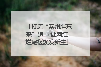 打造“泰州胖东来”超市 让网红烂尾楼焕发新生
