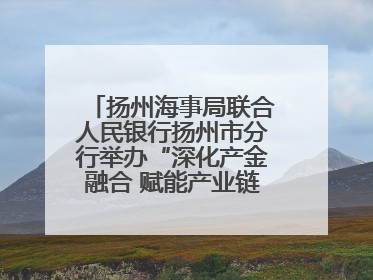 扬州海事局联合人民银行扬州市分行举办“深化产金融合 赋能产业链高质量发展”共建联学活动