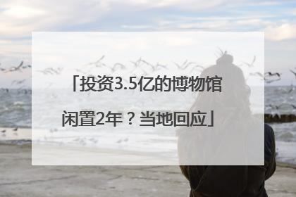 投资3.5亿的博物馆闲置2年？当地回应