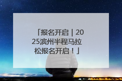 报名开启｜2025滨州半程马拉松报名开启！