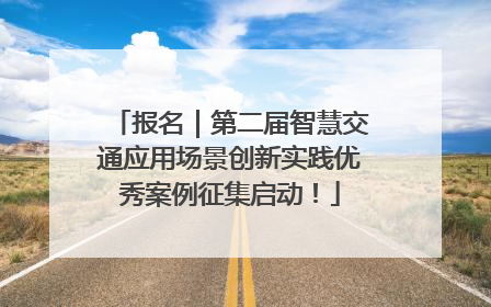 报名｜第二届智慧交通应用场景创新实践优秀案例征集启动！