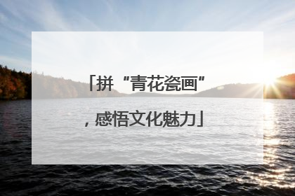 拼“青花瓷画”，感悟文化魅力