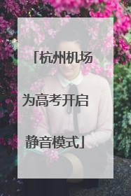 杭州机场为高考开启静音模式