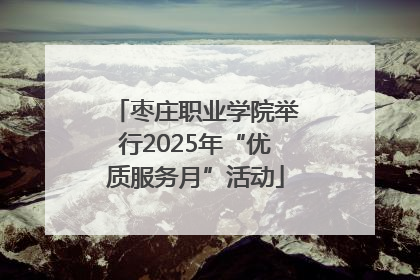 枣庄职业学院举行2025年“优质服务月”活动