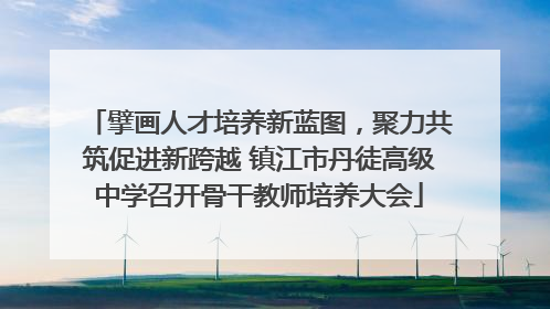 擘画人才培养新蓝图，聚力共筑促进新跨越 镇江市丹徒高级中学召开骨干教师培养大会