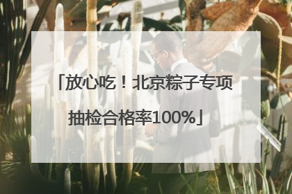 放心吃！北京粽子专项抽检合格率100%