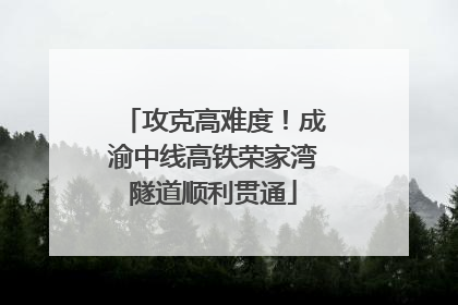 攻克高难度！成渝中线高铁荣家湾隧道顺利贯通