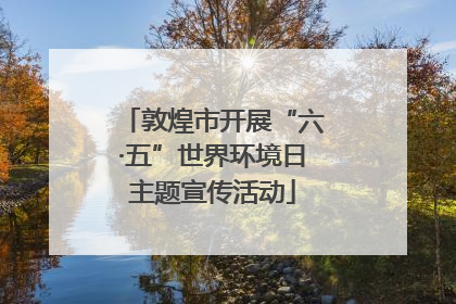 敦煌市开展“六·五”世界环境日主题宣传活动