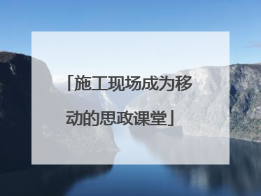 施工现场成为移动的思政课堂