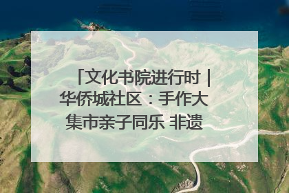 文化书院进行时｜华侨城社区：手作大集市亲子同乐 非遗传承暖邻心