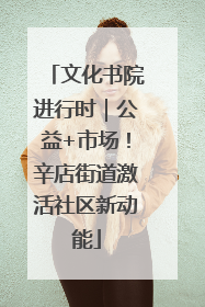 文化书院进行时｜公益+市场！辛店街道激活社区新动能