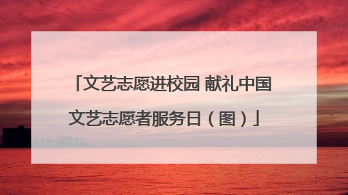 文艺志愿进校园 献礼中国文艺志愿者服务日（图）