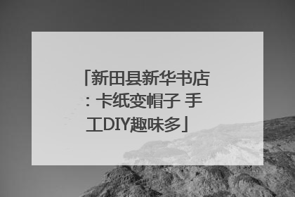 新田县新华书店：卡纸变帽子 手工DIY趣味多