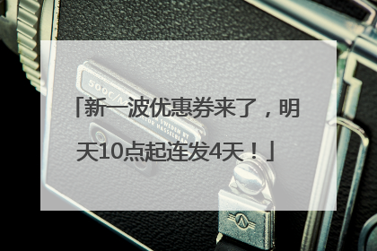 新一波优惠券来了，明天10点起连发4天！