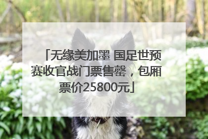 无缘美加墨 国足世预赛收官战门票售罄，包厢票价25800元