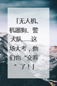 无人机、机器狗、警犬队……这场大考，他们也“交卷”了！