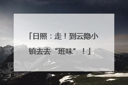日照：走！到云隐小镇去去“班味”！