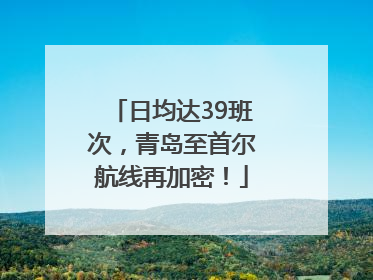 日均达39班次，青岛至首尔航线再加密！