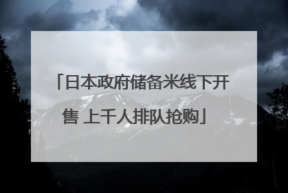 日本政府储备米线下开售 上千人排队抢购