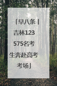 早八条丨吉林123575名考生奔赴高考考场