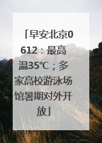 早安北京0612：最高温35℃；多家高校游泳场馆暑期对外开放
