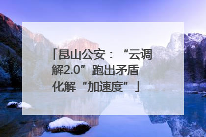 昆山公安：“云调解2.0”跑出矛盾化解“加速度”
