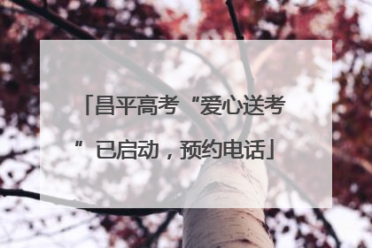 昌平高考“爱心送考”已启动，预约电话