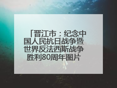 晋江市：纪念中国人民抗日战争暨世界反法西斯战争胜利80周年图片展开展
