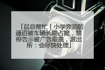 晨意帮忙丨小学旁消防通道被车辆长期占据，禁停告示被广告覆盖，派出所：会尽快处理